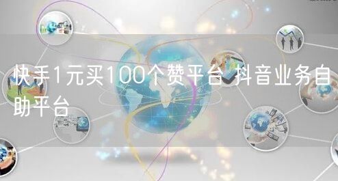 快手1元买100个赞平台 抖音业务自助平台