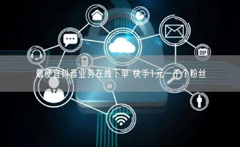 最便宜抖音业务在线下单 快手1元一千个粉丝