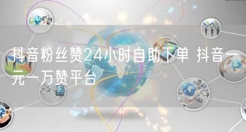 抖音粉丝赞24小时自助下单 抖音一元一万赞平台