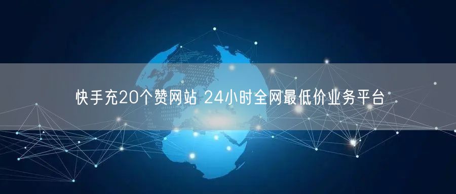 快手充20个赞网站 24小时全网最低价业务平台